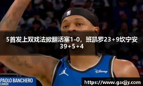 5首发上双戏法掀翻活塞1-0，班凯罗23+9坎宁安39+5+4